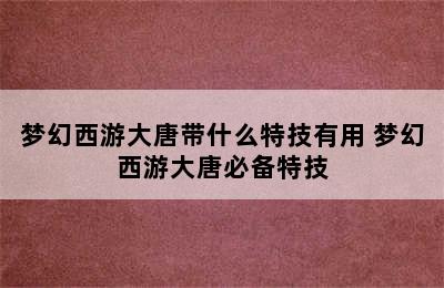 梦幻西游大唐带什么特技有用 梦幻西游大唐必备特技